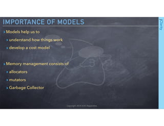 Copyright 2018 Kirk Pepperdine
▸Models help us to
▸ understand how things work
▸ develop a cost model
▸Memory management c...