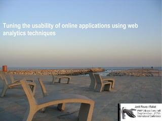 Tuning the usability of online applications using web analytics techniques Jordi Roura i Rabat 