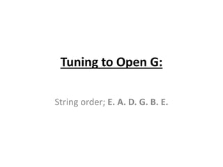 Tuning to Open G:
String order; E. A. D. G. B. E.
 