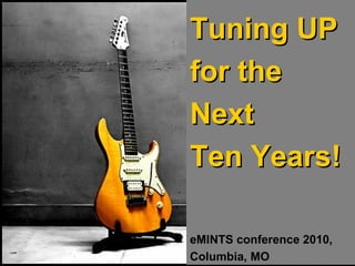 Tuning UP for the  Next Ten Years! eMINTS conference 2010,  Columbia, MO 