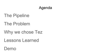 Agenda
The Pipeline
The Problem
Why we chose Tez
Lessons Learned
Demo
 