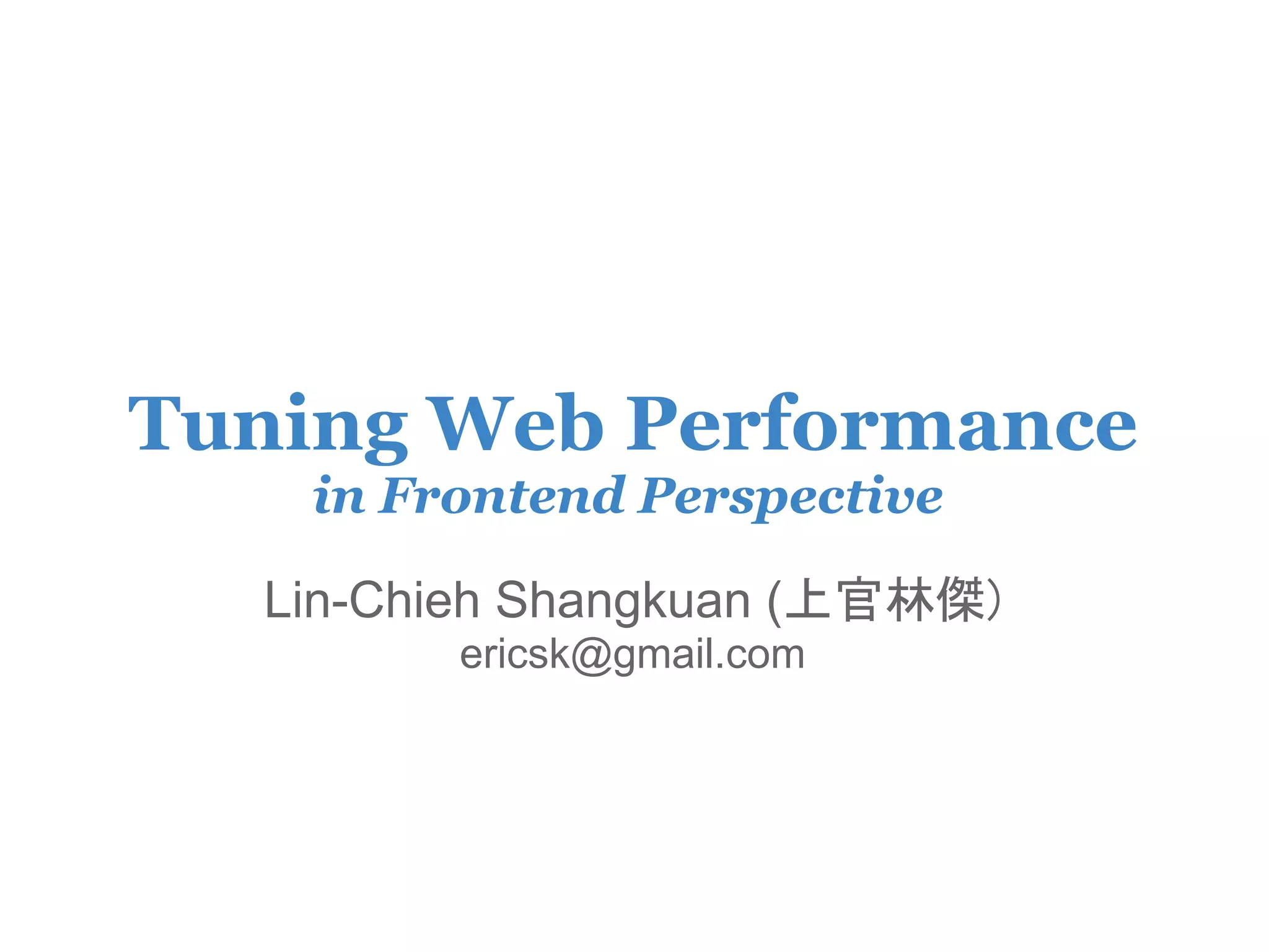 Tuning Web Performance
    in Frontend Perspective

  Lin-Chieh Shangkuan (上官林傑)
         ericsk@gmail.com
 