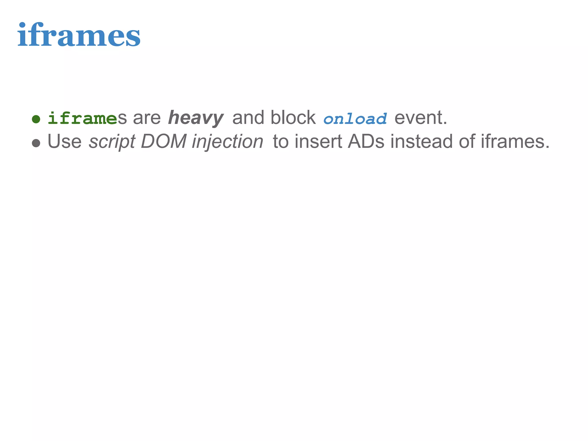 iframes

 iframes are heavy and block onload event.
 Use script DOM injection to insert ADs instead of iframes.
 