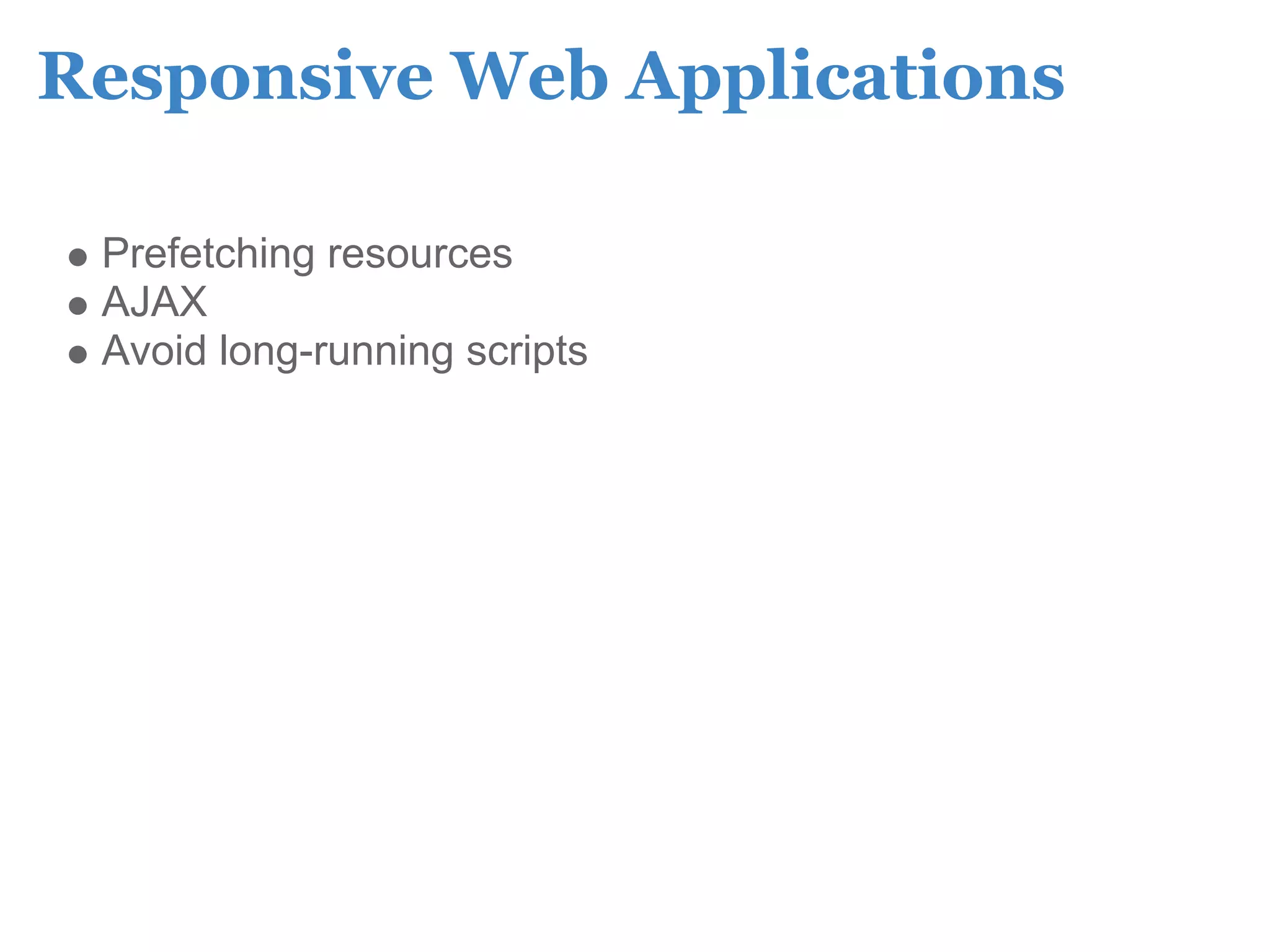 Responsive Web Applications

 Prefetching resources
 AJAX
 Avoid long-running scripts
 