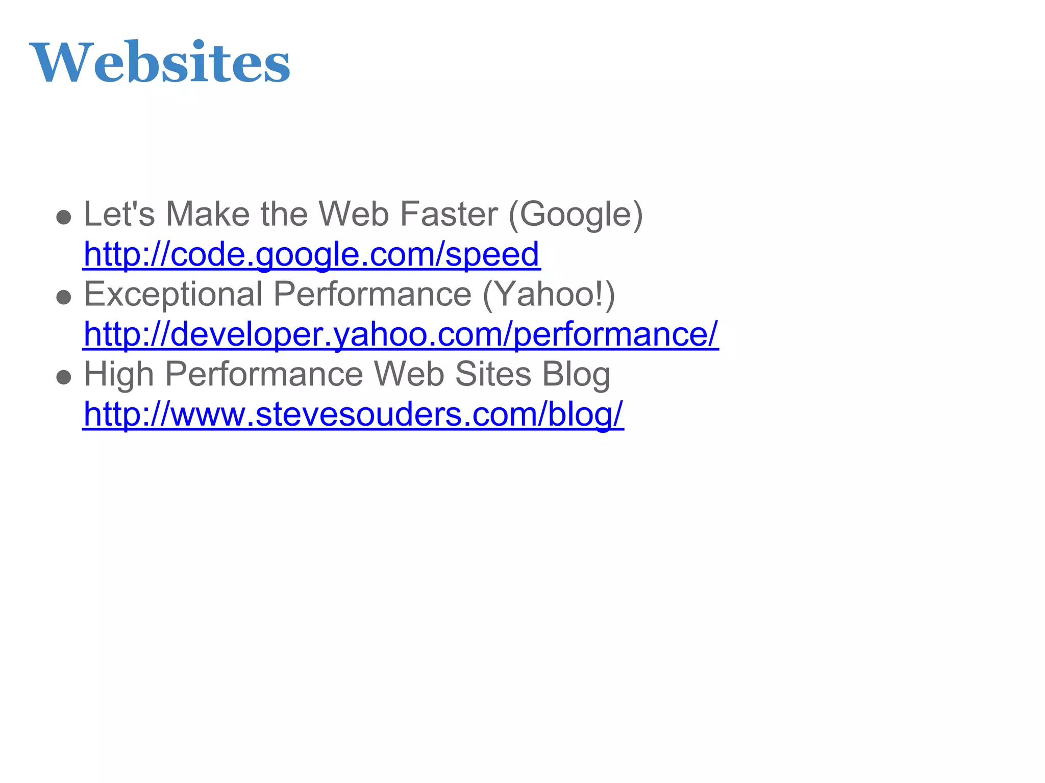 Websites

 Let's Make the Web Faster (Google)
 http://code.google.com/speed
 Exceptional Performance (Yahoo!)
 http://developer.yahoo.com/performance/
 High Performance Web Sites Blog
 http://www.stevesouders.com/blog/
 