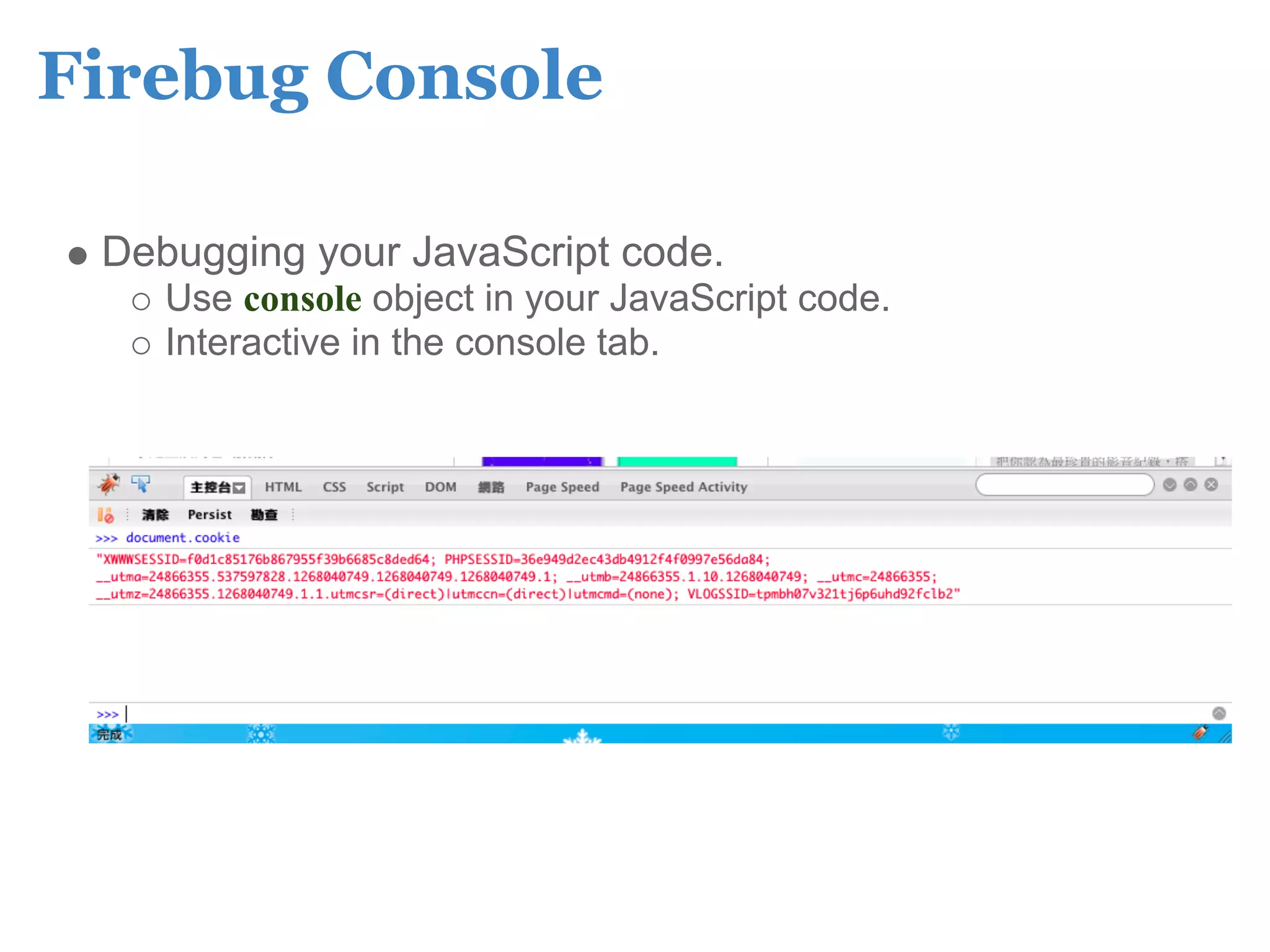 Firebug Console

 Debugging your JavaScript code.
    Use console object in your JavaScript code.
    Interactive in the console tab.
 