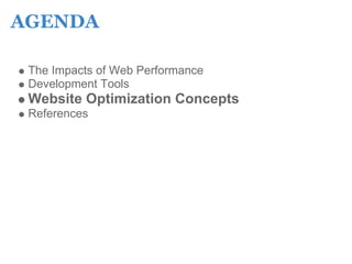 AGENDA

 The Impacts of Web Performance
 Development Tools
 Website Optimization Concepts
 References
 