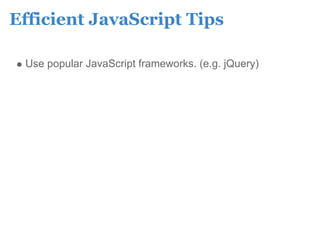 Efficient JavaScript Tips

 Use popular JavaScript frameworks. (e.g. jQuery)
 