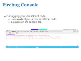 Firebug Console

 Debugging your JavaScript code.
    Use console object in your JavaScript code.
    Interactive in the console tab.
 