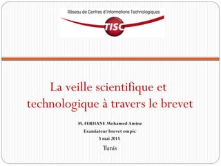 La veille scientifique et
technologique à travers le brevet
M. FERHANE Mohamed Amine
Examiateur brevet ompic
5 mai 2015
Tunis
 
