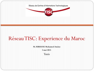 RéseauTISC: Experience du Maroc
M. FERHANE Mohamed Amine
5 mai 2015
Tunis
 