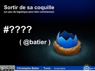 Sortir de sa coquille
(un peu de logistique pour bien commencer)
Christophe BatierChristophe Batier // TunisTunis 13 Avril 201413 Avril 2014
#????
( @batier )
 