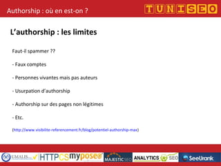 Titre conférence
Nom conférencier
Société
Authorship : où en est-on ?
L’authorship : les limites
Faut-il spammer ??
- Faux comptes
- Personnes vivantes mais pas auteurs
- Usurpation d’authorship
- Authorship sur des pages non légitimes
- Etc.
(http://www.visibilite-referencement.fr/blog/potentiel-authorship-max)
 