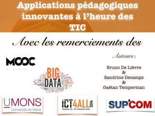 Auteurs :
!
Bruno De Lièvre
&
Sandrine Decamps
&
Gaëtan Temperman
Applications pédagogiques
innovantes à l’heure des
TIC
Avec les remerciements des
 