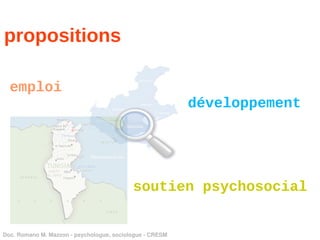 propositions

  emploi
                                                          développement




                                           soutien psychosocial


Doc. Romano M. Mazzon ­ psychologue, sociologue ­ CRESM
 