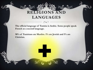 RELIGIONS AND
             LANGUAGES
The official language of Tunisia is Arabic. Some people speak
French as a second language.

98% of Tunisians are Muslim. 1% are Jewish and 1% are
Christian.
 