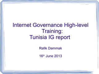 Internet Governance High-level
Training:
Tunisia IG report
Rafik Dammak
16th
June 2013
 