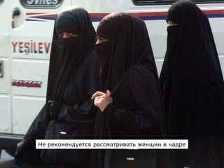 Не рекомендуется рассматривать женщин в чадре
 