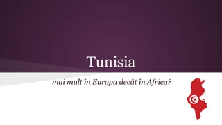 Tunisia
mai mult în Europa decât în Africa?
 