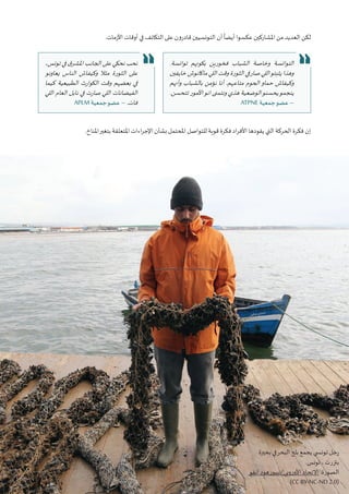 27‫البيئي‬ ‫السرد‬ ‫مشروع‬ :‫تونس‬ ‫في‬ ‫املناخي‬‫التغير‬ ‫قضية‬ ‫في‬ ‫التواصل‬ • ‫أوتريش‬ ‫كاليمت‬
.‫األزمات‬ ‫أوقات‬ ‫في‬ ‫التكاتف‬ ‫على‬ ‫قادرون‬ ‫التونسيين‬ ‫أن‬
ً
‫أيضا‬ ‫عكسوا‬ ‫املشاركين‬ ‫من‬ ‫العديد‬ ‫لكن‬
.‫املناخ‬‫بتغير‬ ‫املتعلقة‬ ‫اءات‬‫ر‬‫اإلج‬ ‫بشأن‬ ‫املحتمل‬ ‫للتواصل‬ ‫قوية‬ ‫فكرة‬ ‫اد‬‫ر‬‫األف‬ ‫يقودها‬ ‫التي‬ ‫الحركة‬ ‫فكرة‬ ‫إن‬
‫بحيرة‬ ‫في‬‫البحر‬ ‫بلح‬ ‫يجمع‬ ‫تون�سي‬ ‫رجل‬
.‫تونس‬ ، ‫بنزرت‬
‫انفو‬ ‫األوروبي/نيبورهود‬ ‫االتحاد‬ :‫الصورة‬
(CC BY-NC-ND 2.0)
.‫توانسة‬ ‫بكونهم‬ ‫فخورين‬ ‫الشباب‬ ‫وخاصة‬ ‫التوانسة‬
‫خايفين‬‫ماكانوش‬‫اللي‬‫وقت‬‫الثورة‬‫في‬‫صار‬‫اللي‬‫يثبتو‬‫وهذا‬
‫وأنهم‬ ‫بالشباب‬ ‫نؤمن‬ ‫أنا‬ .‫متاعهم‬ ‫الحوم‬‫حماو‬ ‫وكيفاش‬
.‫تتحسن‬ ‫األمور‬‫انو‬ ‫ونتمنى‬ ‫هذي‬ ‫الوضعية‬‫يحسنو‬‫ينجمو‬
ATPNE ‫جمعية‬‫عضو‬ –
،‫تونس‬ ‫في‬ ‫ق‬‫املشر‬ ‫الجانب‬ ‫على‬ ‫نحكي‬ ‫نحب‬
‫يعاونو‬ ‫الناس‬ ‫وكيفاش‬ ‫مثال‬ ‫الثورة‬ ‫على‬
‫كيما‬ ‫الطبيعية‬ ‫الكوارث‬ ‫وقت‬ ‫بعضهم‬ ‫في‬
‫اللي‬ ‫العام‬ ‫نابل‬ ‫في‬ ‫صارت‬ ‫اللي‬ ‫الفيضانات‬
APLM ‫جمعية‬‫عضو‬ – .‫فات‬
 