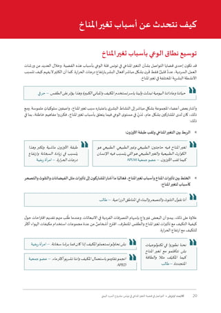 29‫البيئي‬ ‫السرد‬ ‫مشروع‬ :‫تونس‬ ‫في‬ ‫املناخي‬‫التغير‬ ‫قضية‬ ‫في‬ ‫التواصل‬ • ‫أوتريش‬ ‫كاليمت‬
‫املناخ‬‫تغير‬ ‫بأسباب‬ ‫الوعي‬ ‫نطاق‬ ‫توسيع‬
‫ورشات‬ ‫من‬ ‫العديد‬ ‫وخالل‬ .‫القضية‬ ‫هذه‬ ‫بأسباب‬ ‫الوعي‬ ‫قلة‬ ‫تونس‬ ‫في‬ ‫املناخي‬‫التغير‬ ‫بشأن‬ ‫التواصل‬ ‫قضايا‬ ‫إحدى‬ ‫ن‬‫تكو‬ ‫قد‬
‫تتسبب‬ ‫كيف‬ ‫يفهم‬‫ال‬‫الكثير‬ ‫أن‬ ‫كما‬ .‫ارة‬‫ر‬‫الح‬ ‫درجات‬ ‫بارتفاع‬‫البشر‬ ‫أفعال‬‫مباشر‬ ‫بشكل‬ ‫ن‬‫ر‬
َ
‫ق‬ ‫فقط‬ ٌ‫قليل‬ ٌ‫عدد‬ ،‫السردية‬ ‫العمل‬
.‫املناخ‬‫تغير‬ ‫في‬ ‫املختلفة‬ ‫البشرية‬ ‫األنشطة‬
‫ومع‬ .‫ملموسة‬ ٍ‫سلوكيات‬ ‫واصفين‬ ،‫املناخ‬‫تغير‬ ‫سبب‬ ‫باعتباره‬ ‫ي‬‫البشر‬ ‫النشاط‬ ‫إلى‬‫مباشر‬ ٍ‫بشكل‬ ‫املجموعة‬ ‫أعضاء‬ ‫بعض‬‫وأشار‬
‫في‬ ‫بما‬ ،‫خاطئة‬ ‫مفاهيم‬ ‫فكرروا‬ ،‫املناخ‬‫تغير‬ ‫بأسباب‬ ‫يتعلق‬ ‫فيما‬ ‫الوعي‬ ‫ى‬‫مستو‬ ‫في‬ ٍ
ّ‫ن‬ َ‫د‬
َ
‫ت‬ ،‫عام‬ ‫بشكل‬ ‫املشاركين‬ ‫لدى‬ ‫كان‬ ،‫ذلك‬
:‫ذلك‬
	»:‫ن‬‫األوزو‬ ‫طبقة‬ ‫وثقب‬ ‫املناخي‬‫التغير‬ ‫بين‬ ‫الربط‬
	»‫والتصحر‬‫والتلوث‬‫الفيضانات‬‫مثل‬‫تأثيرات‬‫إلى‬‫ن‬‫املشاركو‬‫أشار‬‫ما‬‫ا‬ً‫فغالب‬،‫املناخ‬‫تغير‬‫وأسباب‬‫املناخ‬‫تأثيرات‬‫بين‬‫الخلط‬
:‫املناخ‬‫لتغير‬ ‫كأسباب‬
‫ل‬‫حو‬ ‫احات‬‫ر‬‫اقت‬ ‫تقديم‬ ‫منهم‬ ‫لب‬
ُ
‫ط‬ ‫وعندما‬ .‫االنبعاثات‬ ‫في‬ ‫الفردية‬ ‫التصرفات‬ ‫بإسهام‬ ٍ‫واع‬‫غير‬ ‫البعض‬ ‫أن‬‫يبدو‬ ،‫ذلك‬ ‫على‬ ‫عالوة‬
‫أكثر‬ ‫الهواء‬ ‫مكيفات‬ ‫استخدام‬ ‫مجموعات‬ ‫عدة‬ ‫من‬ ٌ‫أشخاص‬ ‫اقترح‬ ،‫املتطرف‬ ‫والطقس‬ ‫املناخ‬‫تغير‬ ‫ات‬‫ر‬‫تأثي‬ ‫مع‬ ‫التكيف‬ ‫كيفية‬
.‫ارة‬‫ر‬‫الح‬ ‫ارتفاع‬ ‫مع‬ ‫للتكيف‬
‫املناخ‬‫تغير‬ ‫أسباب‬ ‫عن‬ ‫نتحدث‬ ‫كيف‬
‫وهذا‬ ‫وتكبر‬ ‫ماشية‬ ‫ن‬‫األوزو‬ ‫طبقة‬
‫وارتفاع‬ ‫السخانة‬ ‫زيادة‬ ‫في‬ ‫يتسبب‬
‫ريفية‬ ‫أة‬‫ر‬‫ام‬ – .‫ارة‬‫ر‬‫الح‬‫درجات‬
‫هو‬ ‫الطبيعي‬ .‫الطبيعي‬ ‫وغير‬ ‫الطبيعي‬ :‫حاجتين‬ ‫فيه‬ ‫املناخ‬ ‫تغير‬
‫اإلنسان‬ ‫فيه‬ ‫يتسبب‬ ‫اللي‬‫هو‬ ‫الطبيعي‬‫والغير‬ ‫الطبيعية‬ ‫الكوارث‬
APLM ‫جمعية‬‫عضو‬ – .‫ن‬‫األوزو‬‫ثقب‬‫كيما‬
‫طالب‬ – .‫الزراعية‬‫املناطق‬‫في‬‫والبناء‬‫والتصحر‬‫التلوث‬‫ل‬‫نقو‬‫أنا‬
‫ريفية‬ ‫أة‬‫ر‬‫ام‬ – .‫سخانة‬‫برشا‬‫فما‬‫كان‬‫إذا‬‫املكيف‬‫نستعملو‬‫نحاولو‬‫بش‬ ‫تكنولوجيات‬ ‫في‬ ‫نطوروا‬ ‫نحنا‬
‫املناخ‬ ‫تغير‬ ‫مع‬ ‫نتأقلمو‬ ‫بش‬
‫والطاقة‬ ‫مثال‬ ‫ف‬ّ‫املكي‬ ‫كيما‬
‫طالب‬–.‫املتجددة‬
‫جمعية‬‫عضو‬ – .‫ماء‬‫أكثر‬‫نشربو‬ ‫واننا‬ ‫املكيف‬ ‫باستعمال‬‫نقاومو‬‫انجمو‬
APED
‫حرفي‬ – .‫الطقس‬‫على‬‫يؤثر‬‫وهذا‬‫الكبيرة‬‫واملباني‬‫املكيف‬‫نستخدم‬‫ياسر‬‫ولينا‬‫تبدلت‬‫اليومية‬‫وعاداتنا‬‫حياتنا‬
 