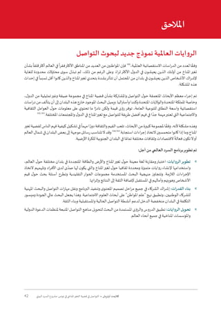 42 ‫البيئي‬ ‫السرد‬ ‫مشروع‬ :‫تونس‬ ‫في‬ ‫املناخي‬‫التغير‬ ‫قضية‬ ‫في‬ ‫التواصل‬ • ‫أوتريش‬ ‫كاليمت‬
‫املالحق‬
‫التواصل‬ ‫لبحوث‬ ‫جديد‬ ‫نموذج‬ ‫العاملية‬ ‫ايات‬‫و‬‫الر‬
‫بشأن‬
ً
‫قلقا‬‫أكثر‬‫العالم‬‫في‬
ً
‫ا‬‫ر‬‫فق‬‫األكثر‬‫املناطق‬‫من‬‫العديد‬‫من‬‫املواطنين‬‫فإن‬100
،‫العاملية‬‫االستقصائية‬‫اسات‬‫ر‬‫الد‬‫من‬‫لعدد‬‫ا‬ ً‫وفق‬
‫للغاية‬ ‫محدودة‬ ‫محاوالت‬ ‫ى‬‫سو‬ ‫تبذل‬ ‫لم‬ ،‫ذلك‬ ‫من‬ ‫الرغم‬ ‫وعلى‬ .ً‫اء‬‫ر‬‫ث‬‫األكثر‬ ‫ل‬‫الدو‬ ‫في‬ ‫ن‬‫يعيشو‬ ‫الذين‬ ‫أولئك‬ ‫من‬ ‫املناخ‬‫تغير‬
‫إحداث‬ ‫في‬
ً
‫تسببا‬ ‫أقل‬ ‫كانوا‬ ‫والذين‬ ‫املناخ‬‫تغير‬ ‫بتحدي‬ ‫بشدة‬‫تتأثر‬ ‫أن‬ ‫املحتمل‬ ‫من‬ ‫بلدان‬ ‫في‬ ‫ن‬‫يعيشو‬ ‫الذين‬ ‫األشخاص‬ ‫اك‬‫ر‬‫إلش‬
.‫املشكلة‬ ‫هذه‬
،‫ل‬‫الدو‬ ‫من‬ ‫تمثيلية‬‫وغير‬ ‫ضيقة‬ ‫مجموعة‬ ‫في‬ ‫املناخ‬ ‫قضية‬ ‫بشأن‬ ‫واملشاركة‬ ‫التواصل‬ ‫ل‬‫حو‬ ‫املتعمقة‬ ‫األبحاث‬ ‫معظم‬ ‫اء‬‫ر‬‫إج‬ ‫تم‬
‫اسات‬‫ر‬‫د‬‫من‬‫يتألف‬‫أن‬‫إلى‬‫البلدان‬‫هذه‬‫خارج‬‫املوجود‬‫البحث‬‫ويميل‬.‫اليا‬‫ر‬‫وأست‬‫وكندا‬‫املتحدة‬‫والواليات‬‫املتحدة‬‫اململكة‬‫وخاصة‬
‫الثقافية‬ ‫العوامل‬ ‫ل‬‫حو‬ ‫معلومات‬ ‫على‬ ‫ي‬‫تحتو‬ ‫ما‬ ‫ا‬ً‫نادر‬ ‫ولكن‬ ‫قيمة‬ ‫رؤى‬‫توفر‬ ،‫العامة‬ ‫للتوعية‬ ‫النطاق‬ ‫واسعة‬ ‫استقصائية‬
102,101
.‫املختلفة‬ ‫واملجتمعات‬ ‫ل‬‫الدو‬ ‫في‬ ‫املناخ‬‫تغير‬ ‫مع‬ ‫للتواصل‬ ‫طريقة‬ ‫أفضل‬ ‫فهم‬ ‫في‬ ‫ا‬ ً‫جد‬ ‫مهمة‬‫تعتبر‬ ‫التي‬ ‫واالجتماعية‬
‫تغير‬‫لقضية‬‫الناس‬‫فهم‬‫كيفية‬‫تشكيل‬‫في‬
ً
‫مهما‬‫ا‬ ً‫دور‬‫والثقافة‬‫القيم‬‫تلعب‬،‫األبحاث‬‫من‬‫كبيرة‬‫ملجموعة‬‫ا‬ ً‫وفق‬،‫ألنه‬‫مشكلة‬‫وهذه‬
‫العالم‬‫شمال‬‫في‬‫البلدان‬‫بعض‬‫إلى‬‫موجهة‬‫رسائل‬‫تتناسب‬‫ال‬‫وقد‬104,103
.‫استجابة‬‫اءات‬‫ر‬‫إج‬‫التخاذ‬‫متحمسين‬‫كانوا‬‫إذا‬‫وما‬‫املناخ‬
.‫األرضية‬ ‫للكرة‬ ‫الجنوبية‬ ‫البلدان‬ ‫في‬ ‫ا‬ ً‫تمام‬ ‫مختلفة‬ ‫وثقافات‬ ‫القتصادات‬
ً
‫فعالة‬ ‫ن‬‫تكو‬‫ال‬‫أو‬
:‫أجل‬ ‫من‬ ‫العالمي‬ ‫السرد‬ ‫برنامج‬‫تطوير‬ ‫تم‬
	»،‫العالم‬ ‫ل‬‫حو‬ ‫مختلفة‬ ‫بلدان‬ ‫في‬ ‫املتجددة‬ ‫والطاقة‬ ‫واألرض‬ ‫املناخ‬‫تغير‬ ‫ل‬‫حو‬ ‫معينة‬ ‫لغة‬ ‫ومقارنة‬‫اختبار‬ :‫الروايات‬‫تطوير‬
‫التخاذ‬ ‫وتلهمهم‬ ‫اد‬‫ر‬‫األف‬ ‫لدى‬ ‫ى‬ ً‫صد‬ ‫لها‬ ‫ن‬‫يكو‬ ‫والتي‬ ‫املناخ‬‫تغير‬ ‫ل‬‫حو‬ ‫ثقافيا‬ ‫ومحددة‬ ‫متميزة‬ ‫روايات‬ ‫إلنشاء‬ ‫واستخدامها‬
‫قيم‬ ‫ل‬‫حو‬ ‫بحث‬ ‫أسئلة‬ ‫وتطرح‬ ‫التقليدية‬ ‫الحوار‬ ‫مجموعات‬ ‫املستخدمة‬ ‫البحث‬ ‫منهجية‬ ‫وتتجاوز‬ .‫الالزمة‬ ‫اءات‬‫ر‬‫اإلج‬
.‫ائها‬‫ر‬‫وإث‬ ‫النتائج‬ ‫إلى‬ ‫الثقة‬ ‫إلضافة‬ ‫املستقبل‬ ‫في‬ ‫وآمالهم‬ ‫وهويتهم‬ ‫األشخاص‬
	»‫املهنية‬ ‫والبحث‬ ‫التواصل‬ ‫ات‬‫ر‬‫مها‬ ‫ونقل‬ ‫البرنامج‬ ‫وتنفيذ‬ ‫ى‬‫املحتو‬ ‫تصميم‬ ‫احل‬‫ر‬‫م‬ ‫جميع‬ ‫في‬ ‫الشركاء‬ ‫اك‬‫ر‬‫إش‬ :‫القدرات‬ ‫بناء‬
‫وميسور‬ ‫الجودة‬ ‫عالي‬ ‫البحث‬ ‫يجعل‬ ‫وهذا‬ .‫االجتماعية‬ ‫العلوم‬ ‫أبحاث‬ ‫على‬ "‫املواطن‬ ‫"علم‬ ‫نهج‬ ‫وتطبيق‬ ،‫الوطنيين‬ ‫للشركاء‬
.‫الثقة‬ ‫وبناء‬ ‫واملستقبلية‬ ‫الحالية‬ ‫التواصل‬ ‫أنشطة‬ ‫لدعم‬ ‫الدخل‬ ‫منخفضة‬ ‫البلدان‬ ‫في‬ ‫التكلفة‬
	»‫الدولية‬‫الدعوة‬‫ملنظمات‬‫املتبعة‬‫التواصل‬‫مناهج‬‫لتحويل‬‫البحث‬‫من‬‫املستمدة‬‫والرؤى‬‫الدروس‬‫تطبيق‬:‫الروايات‬‫تحويل‬
.‫العالم‬ ‫أنحاء‬ ‫جميع‬ ‫في‬ ‫املناخية‬ ‫واملؤسسات‬
 