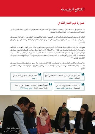 6 ‫البيئي‬ ‫السرد‬ ‫مشروع‬ :‫تونس‬ ‫في‬ ‫املناخي‬‫التغير‬ ‫قضية‬ ‫في‬ ‫التواصل‬ • ‫أوتريش‬ ‫كاليمت‬
‫املناخي‬‫التغير‬ ‫فهم‬ ‫ة‬‫ر‬‫و‬‫ضر‬
‫ار‬‫ر‬‫األض‬ ‫إلى‬ ‫باإلضافة‬ ،‫ارة‬‫ر‬‫الح‬ ‫درجات‬‫تغير‬ ‫نتيجة‬ ‫حولهم‬ ‫تحدث‬ ‫التي‬ ‫ات‬‫ر‬‫بالتغي‬ ‫جيدة‬ ‫اية‬‫ر‬‫د‬ ‫على‬ ‫البحث‬ ‫هذا‬ ‫في‬ ‫ن‬‫املشاركو‬ ‫بدا‬
.‫الصناعي‬ ‫والتلوث‬ ‫النفايات‬ ‫إدارة‬ ‫سوء‬ ‫مثل‬ ‫ى‬‫األخر‬ ‫البيئية‬
‫على‬‫سيؤثر‬ ‫املناخ‬‫تغير‬ ‫أن‬ ‫على‬ ‫واتفقت‬ ،‫للمواسم‬ ‫والعشوائية‬ ‫الطبيعية‬‫غير‬ ‫ات‬‫ر‬‫بالتغي‬ ‫ا‬ً‫تقريب‬ ‫املجموعات‬ ‫جميع‬ ‫أقرت‬ ‫كذلك‬
‫في‬ ‫عيشهم‬ ‫سبل‬ ‫على‬ ‫ذلك‬ ‫وانعكاس‬ ‫البحرية‬ ‫البيئة‬‫تغير‬ ‫من‬ ‫خاص‬ ٍ‫بشكل‬ ‫قلقهم‬ ‫عن‬ ‫ن‬‫الصيادو‬ ‫أعرب‬ ‫فقد‬ .‫ا‬ً‫شخصي‬ ‫حياتهم‬
.‫املستقبل‬
‫املشاركين‬‫من‬‫العديد‬‫يكن‬‫ولم‬‫مباشر‬‫بشكل‬‫ارة‬‫ر‬‫الح‬‫درجات‬‫بارتفاع‬‫البشر‬‫أفعال‬‫مباشر‬‫بشكل‬‫ن‬‫ر‬
َ
‫ق‬‫فقط‬ ٌ‫قليل‬ ٌ‫عدد‬،‫ذلك‬‫ومع‬
‫على‬ ‫فقط‬ ‫تونسيين‬ ‫عشرة‬ ‫كل‬ ‫من‬ ‫أربعة‬ ‫حوالي‬ ‫اتفق‬ ،‫األخير‬ ‫االستطالع‬ ‫وفي‬ .‫املناخ‬‫تغير‬ ‫في‬ ‫تساهم‬ ‫بشرية‬ ‫أفعال‬ ‫أي‬ ‫واضحين‬
‫مستويات‬ ‫ا‬
ً
‫نطاق‬ ‫األوسع‬ ‫البحوث‬ ‫تبين‬ ‫كما‬ 12
.‫االستنتاج‬ ‫هذا‬ ‫يدعم‬ ‫مما‬ ،‫البشرية‬ ‫األنشطة‬ ‫عن‬ ‫الغالب‬ ‫في‬ ‫ناتج‬ ‫املناخ‬‫تغير‬ ‫أن‬
‫إلى‬‫ل‬‫الوصو‬‫وتحسين‬‫باملناخ‬‫اإلملام‬‫مستويات‬‫لرفع‬‫عامة‬‫حاجة‬‫إلى‬‫وتشير‬‫العالم‬‫من‬‫كثيرة‬‫اء‬‫ز‬‫أج‬‫في‬‫باملناخ‬‫اإلملام‬‫من‬‫منخفضة‬
15-13
.‫املناخية‬ ‫املعلومات‬
‫على‬‫أفضل‬ ٍ‫بصورة‬‫ا‬ً‫لع‬
ّ
‫مط‬‫ن‬‫يكو‬‫أن‬‫وعليه‬‫حوله‬‫من‬‫تحدث‬‫التي‬‫املناخ‬‫تغير‬‫بآثار‬‫كبير‬ ٍ‫وعي‬‫على‬‫التون�سي‬‫الشعب‬‫أن‬‫إلى‬‫يشير‬‫هذا‬
‫تغير‬ ‫يهددها‬ ‫قد‬ ‫التي‬ ‫والصحة‬ ‫واملساواة‬ ‫الكريم‬ ‫العيش‬ ‫في‬ ‫بحقه‬ ‫واملطالبة‬ ‫القريب‬ ‫املستقبل‬ ‫في‬ ‫لبلده‬ ‫املحتملة‬‫واآلثار‬ ‫األسباب‬
.‫املناخ‬
‫الرئيسية‬ ‫النتائج‬
.]‫املناخ‬ ‫[تغير‬ ‫باملوضوع‬ ‫مهتمين‬ ‫الكلنا‬
‫صياد‬ –
‫أنواع‬ ‫في‬ ‫تغير‬ ‫فما‬ .‫السمكية‬ ‫الثروة‬ ‫على‬ ‫أثر‬ ‫املناخ‬ ‫تغير‬
‫صياد‬–.‫األسماك‬
‫وقتها‬ ‫في‬ ‫تجي‬ ‫معادش‬ .‫قبل‬ ‫كيما‬ ‫معادش‬ ‫ل‬‫الفصو‬
APED ‫جمعية‬‫عضو‬ – .‫والشتا‬‫الصيف‬
ً
‫خاصة‬
‫علي‬‫يأثر‬ ‫بش‬ ‫املناخ‬‫[تغير‬ ‫بالطبيعة‬ ،‫إي‬
‫جامعي‬ ‫وطالب‬ ‫ريفية‬ ‫أة‬‫ر‬‫ام‬ – .]
ً
‫شخصيا‬
.‫العمل‬ ‫ورشات‬ ‫إحدى‬
‫أتريش‬ ‫©كاليمت‬ :‫الصورة‬
 