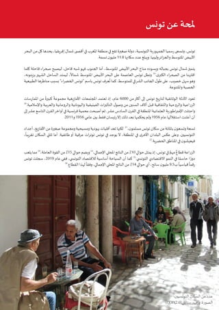 9‫البيئي‬ ‫السرد‬ ‫مشروع‬ :‫تونس‬ ‫في‬ ‫املناخي‬‫التغير‬ ‫قضية‬ ‫في‬ ‫التواصل‬ • ‫أوتريش‬ ‫كاليمت‬
‫البحر‬‫من‬‫كل‬‫يحدها‬،‫إفريقيا‬‫شمال‬‫أق�صى‬‫في‬‫املغرب‬‫منطقة‬‫في‬‫تقع‬‫صغيرة‬‫دولة‬،‫التونسية‬‫الجمهورية‬‫رسميا‬‫وتسمى‬،‫تونس‬
.‫نسمة‬ ‫ن‬‫مليو‬ 11.8 ‫سكانها‬ ‫عدد‬ ‫ويبلغ‬ .‫وليبيا‬‫ائر‬‫ز‬‫والج‬ ‫املتوسط‬ ‫األبيض‬
‫كلما‬ ‫قاحلة‬ ‫اء‬‫ر‬‫صح‬ ‫ليصبح‬ ،‫قاحل‬ ‫شبه‬‫فهو‬ ‫الجنوب‬ ‫أما‬ ،‫املتوسط‬ ‫األبيض‬‫البحر‬ ‫مناخ‬ ‫ويسوده‬ ‫بجباله‬ ‫تونس‬ ‫شمال‬‫يتميز‬
،‫بزيتونه‬‫الشهير‬ ‫الساحل‬ ‫ليمتد‬ ،
ً
‫شماال‬ ‫املتوسط‬ ‫األبيض‬‫البحر‬ ‫على‬ ‫العاصمة‬ ‫تونس‬ ‫وتطل‬ 19
.‫ى‬‫الكبر‬ ‫اء‬‫ر‬‫الصح‬ ‫من‬ ‫اقتربنا‬
‫الطبيعية‬ ‫مناظرها‬ ‫بسبب‬ "‫اء‬‫ر‬‫الخض‬ ‫"تونس‬ ‫باسم‬ ‫تونس‬ ‫عرف‬
ُ
‫ت‬ ‫كما‬ .‫للمتوسط‬ ‫الشرقي‬ ‫الجانب‬ ‫ل‬‫طو‬ ‫على‬ ،‫خصيب‬ ‫سهل‬‫وهو‬
.‫واملتنوعة‬ ‫الخصبة‬
‫املمارسات‬ ‫من‬
ً
‫كبيرة‬
ً
‫مجموعة‬ ‫األمازيغية‬ ‫املجتمعات‬ ‫تعتمد‬ ‫إذ‬ ،‫عام‬ 6000 ‫من‬‫أكثر‬ ‫إلى‬ ‫تونس‬ ‫لتاريخ‬ ‫الوثائقية‬ ‫األدلة‬ ‫تعود‬
20
.‫واإلسالمية‬ ‫والعربية‬ ‫والرومانية‬ ‫واليونانية‬ ‫الفينيقية‬ ‫ات‬‫ر‬‫التأثي‬ ‫ل‬‫وصو‬ ‫من‬ ‫السنين‬ ‫آالف‬ ‫قبل‬ ‫والثقافية‬ ‫والروحية‬ ‫الزراعية‬
‫إلى‬‫عشر‬‫التاسع‬‫ن‬‫القر‬‫أواخر‬ ‫في‬‫فرنسية‬‫محمية‬‫أصبحت‬‫ثم‬.‫عشر‬‫السادس‬‫ن‬‫القر‬ ‫في‬‫املنطقة‬‫العثمانية‬‫اطورية‬‫ر‬‫اإلمب‬‫واحتلت‬
.2011‫و‬ 1956 ‫عامي‬ ‫بين‬ ‫فقط‬ ‫رئيسان‬‫إال‬ ‫ذلك‬ ‫بعد‬ ‫يحكمها‬ ‫ولم‬ 1956 ‫عام‬ ‫استقاللها‬ ‫أعلنت‬ ‫أن‬
‫أجداد‬،‫األمازيغ‬‫من‬‫صغيرة‬‫ومجموعة‬ ‫ومسيحية‬ ‫يهودية‬‫أقليات‬‫تعد‬‫لكنها‬ 21
،‫ن‬‫مسلمو‬‫تونس‬‫سكان‬‫من‬‫باملائة‬ ‫ن‬‫وتسعو‬ ‫تسعة‬
،
ً
‫تقريبا‬ ‫السكان‬ ‫ثلثي‬ ‫أما‬ .‫طائفية‬ ‫أو‬ ‫عرقية‬ ‫ات‬‫ر‬‫توت‬ ‫تونس‬ ‫في‬ ‫يوجد‬ ‫ال‬ ،‫املنطقة‬ ‫في‬ ‫ى‬‫األخر‬ ‫البلدان‬ ‫عكس‬ ‫وعلى‬ .‫التونسيين‬
22
.‫الحضرية‬ ‫املناطق‬ ‫في‬ ‫ن‬‫فيعيشو‬
‫يلعب‬‫مما‬24
،‫العاملة‬‫القوة‬‫من‬٪15‫حوالي‬‫ويضم‬23
،‫اإلجمالي‬‫املحلي‬‫الناتج‬‫من‬٪10‫حوالي‬‫يمثل‬‫إذ‬،‫تونس‬‫في‬ ٌ‫مهم‬ ٌ‫قطاع‬‫الزراعة‬
‫تونس‬ ‫سجلت‬ ،2019 ‫عام‬ ‫ففي‬ ،‫التون�سي‬ ‫لالقتصاد‬ ‫أساسية‬ ‫السياحة‬ ‫أن‬ ‫كما‬ 25
.‫التون�سي‬ ‫االقتصادي‬‫النمو‬ ‫في‬ ‫ا‬ ً‫حاسم‬ ‫ا‬ ً‫دور‬
26
.‫القطاع‬ ‫لهذا‬
ً
‫وفقا‬ ،‫اإلجمالي‬ ‫املحلي‬ ‫الناتج‬ ‫من‬ ٪14 ‫حوالي‬ ‫أي‬ ،‫سائح‬ ‫ن‬‫مليو‬ 9.5‫ب‬
ً
‫قياسيا‬
ً
‫رقما‬
‫تونس‬ ‫عن‬ ‫ملحة‬
.‫التونسيين‬ ‫السكان‬ ‫من‬ ‫عدد‬
(CCBY2.0)‫ستانلي‬‫دافيد‬:‫الصورة‬
 