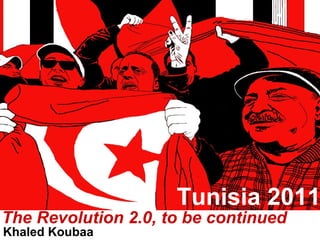 The Revolution 2.0, to be continued
Khaled Koubaa
Tunisia 2011
 