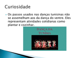  Os passos usados nas danças tunisinas não
se assemelham aos da dança do ventre. Eles
representam atividades cotidianas como
plantar e cozinhar.