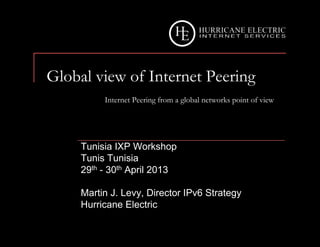 Global view of Internet Peering
Internet Peering from a global networks point of view
Tunisia IXP Workshop
Tunis Tunisia
29th - 30th April 2013
Martin J. Levy, Director IPv6 Strategy
Hurricane Electric
 