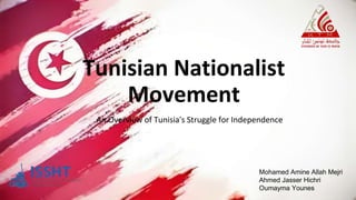 Tunisian Nationalist
Movement
An Overview of Tunisia's Struggle for Independence
Mohamed Amine Allah Mejri
Ahmed Jasser Hichri
Oumayma Younes
 
