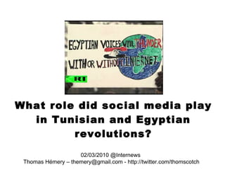 What role did social media play in Tunisian and Egyptian revolutions? 02/03/2010 @Internews  Thomas Hémery – themery@gmail.com - http://twitter.com/thomscotch 
