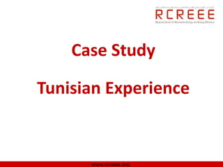 Case Study

Tunisian Experience


      www.rcreee.org
 