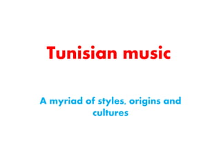 Tunisian music
A myriad of styles, origins and
cultures
 