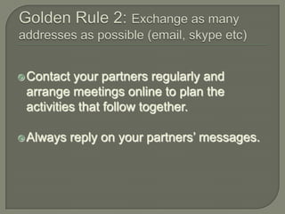  Contact

your partners regularly and
arrange meetings online to plan the
activities that follow together.

 Always

reply on your partners’ messages.

 