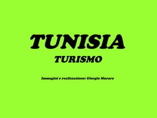 TUNISIA
TURISMO
Immagini e realizzazione: Giorgio Muraro
 