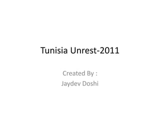 Tunisia Unrest-2011

      Created By :
     Jaydev Doshi
 