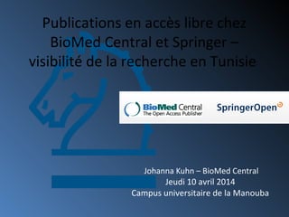 Johanna Kuhn – BioMed Central
Jeudi 10 avril 2014
Campus universitaire de la Manouba
Publications en accès libre chez
BioMed Central et Springer –
visibilité de la recherche en Tunisie
 