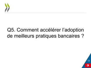 Q5. Comment accélérer l’adoption
de meilleurs pratiques bancaires ?
 