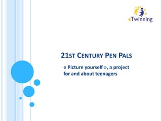 21ST CENTURY PEN PALS
« Picture yourself », a project
for and about teenagers

 