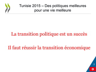 La transition politique est un succès
Il faut réussir la transition économique
Tunisie 2015 – Des politiques meilleures
pour une vie meilleure
 