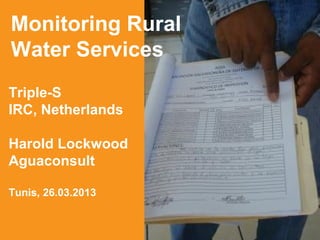 Monitoring Rural
Water Services
Triple-S
IRC, Netherlands

Harold Lockwood
Aguaconsult

Tunis, 26.03.2013


1                   Presentation Title
 