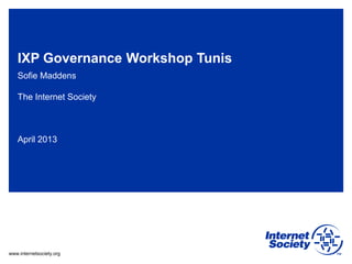 www.internetsociety.org
IXP Governance Workshop Tunis
Sofie Maddens
The Internet Society
April 2013
 