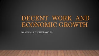 DECENT WORK AND
ECONOMIC GROWTH
BY: MEKIALA FLIGHT-KNOWLES
 