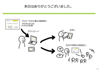 本⽇はありがとうございました。



ブログ「⽯井⼒重の活動報告」
ishiirikie.jpn.org
の今⽇の記事

                       参考に
    ダウンロード




                     社内や仲間内の勉強会に




                                   24
 