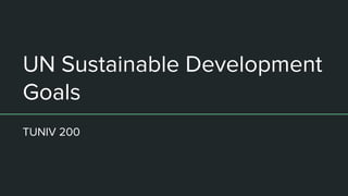 UN Sustainable Development
Goals
TUNIV 200
 