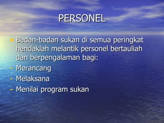 PERSONEL Badan-badan sukan di semua peringkat hendaklah melantik personel bertauliah dan berpengalaman bagi: Merancang  Melaksana Menilai program sukan  