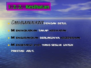 1.2.2. Kesihatan Cara menjalankan aktiviti  dengan betul Meningkatkan  tahap  kesihatan Mengurangkan  berlakunya  kecederaan Mengetahui diet  yang sesuai untuk prestasi atlit. 
