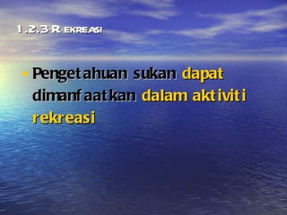 1.2.3 Rekreasi Pengetahuan sukan  dapat  dimanfaatkan  dalam aktiviti rekreasi 